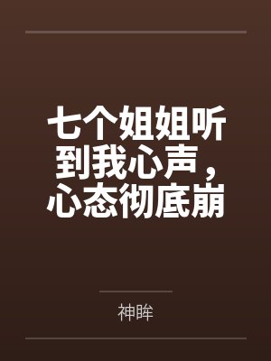 七个姐姐听到我心声,心态彻底崩了!by神眸 七个姐姐听到我心声,心态彻底崩了!by神眸