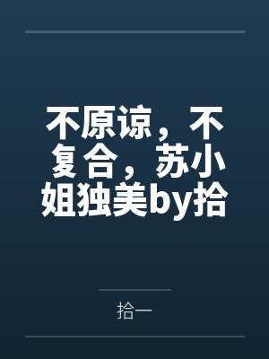 不原谅，不复合，苏小姐独美by拾一