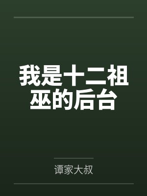 我是十二祖巫的后台by林玄