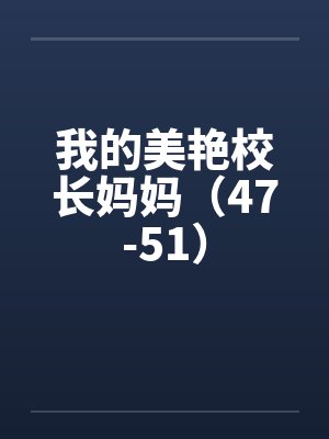 我的美艳校长妈妈(47-51) 我的美艳校长妈妈(47-51)