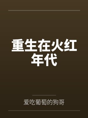 重生在火红年代by爱吃葡萄的狗哥 重生在火红年代by爱吃葡萄的狗哥