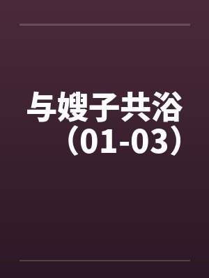 与嫂子共浴(01-03) 与嫂子共浴(01-03)