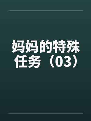 妈妈的特殊任务(03) 妈妈的特殊任务(03)