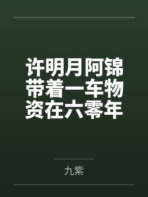 许明月阿锦带着一车物资在六零年代养爷爷