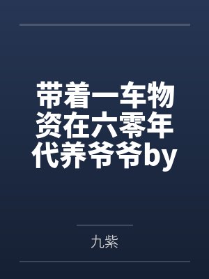 带着一车物资在六零年代养爷爷by九紫