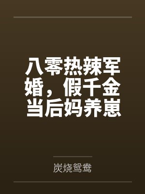 八零热辣军婚假千金当后妈养崽小说全文免费阅读