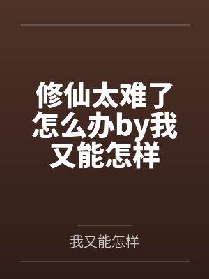 修仙太难了怎么办by我又能怎样