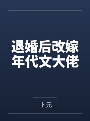 退婚后改嫁年代文大佬by卜元
