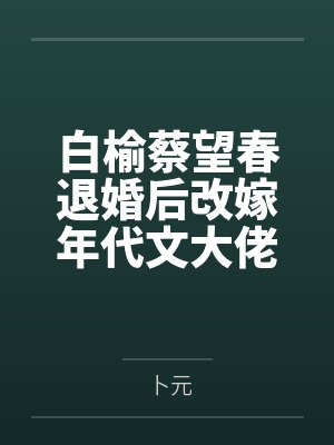 白榆蔡望春退婚后改嫁年代文大佬