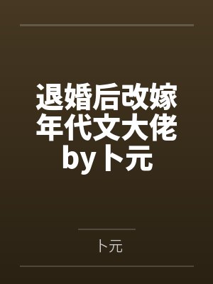 退婚后改嫁年代文大佬by卜元