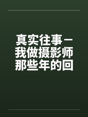 真实往事-我做摄影师那些年的回忆 真实往事-我做摄影师那些年的回忆