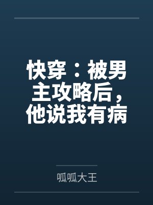 快穿:被男主攻略后,他说我有病 快穿:被男主攻略后,他说我有病