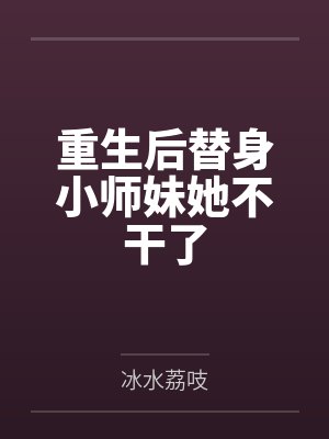 重生后替身小师妹她不干了by冰水荔吱