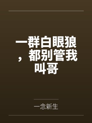 一群白眼狼，都别管我叫哥by一念新生