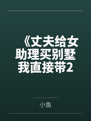 《丈夫给女助理买别墅我直接带2亿陪嫁出国》
