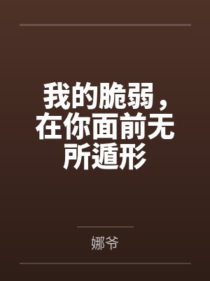 我的脆弱,在你面前无所遁形by娜爷 我的脆弱,在你面前无所遁形by娜爷