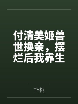 付清美姬兽世换亲，摆烂后我靠生子逆袭
