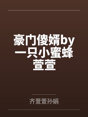 豪门傻婿by一只小蜜蜂萱萱 豪门傻婿by一只小蜜蜂萱萱