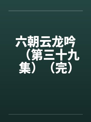 六朝云龙吟（第三十九集）（完）