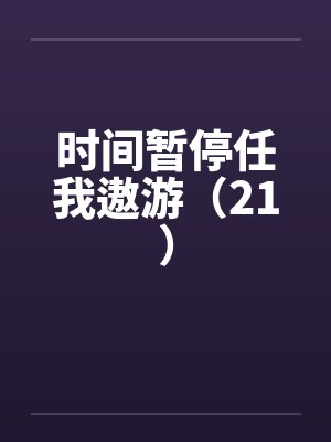 时间暂停任我遨游(21) 时间暂停任我遨游(21)