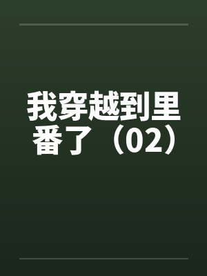 我穿越到里番了(02) 我穿越到里番了(02)