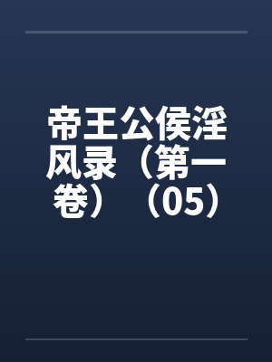 帝王公侯淫风录(第一卷)(05) 帝王公侯淫风录(第一卷)(05)