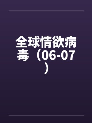 全球情欲病毒(06-07) 全球情欲病毒(06-07)