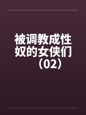 被调教成性奴的女侠们（02）