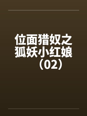 位面猎奴之狐妖小红娘(02) 位面猎奴之狐妖小红娘(02)