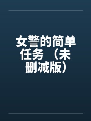 女警的简单任务 (未删减版) 女警的简单任务 (未删减版)