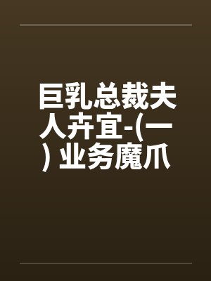 巨乳总裁夫人卉宜-(一) 业务魔爪