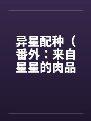 异星配种(番外:来自星星的肉品料理全集) 异星配种(番外:来自星星的肉品料理全集)