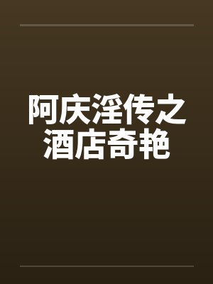 阿庆淫传之酒店奇艳 阿庆淫传之酒店奇艳