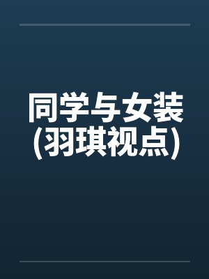 同学与女装(羽琪视点)