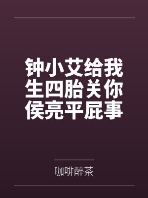 钟小艾给我生四胎关你侯亮平屁事by祁同伟 钟小艾给我生四胎关你侯亮平屁事by祁同伟