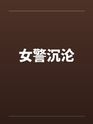 女警沉沦 女警沉沦