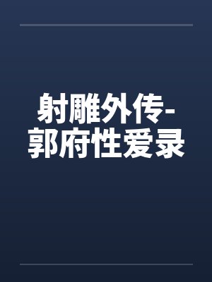 射雕外传-郭府性爱录 射雕外传-郭府性爱录