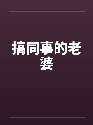 搞同事的老婆 搞同事的老婆