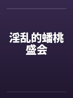 淫乱的蟠桃盛会 淫乱的蟠桃盛会