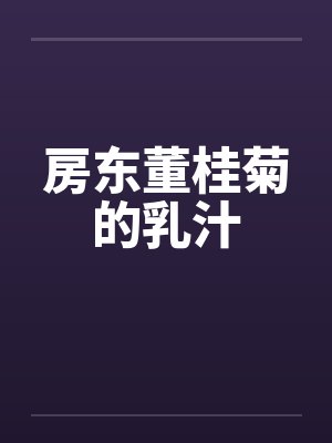 房东董桂菊的乳汁 房东董桂菊的乳汁