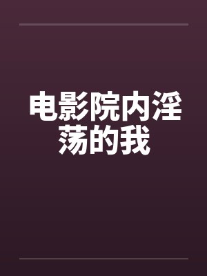电影院内淫荡的我