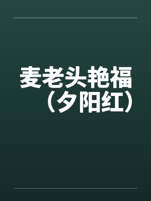 麦老头艳福(夕阳红) 麦老头艳福(夕阳红)