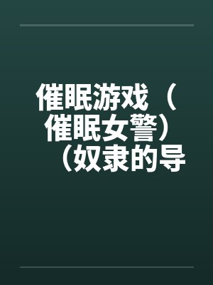 催眠游戏（催眠女警）（奴隶的导游小姐）