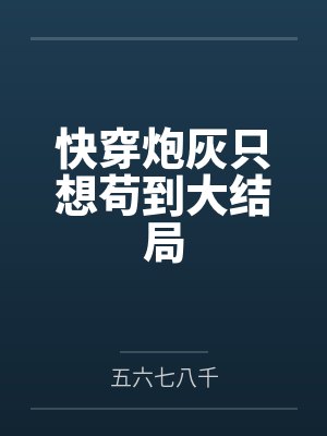快穿炮灰只想苟到大结局by五六七八千 快穿炮灰只想苟到大结局by五六七八千