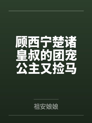 顾西宁楚诸皇叔的团宠公主又捡马甲了
