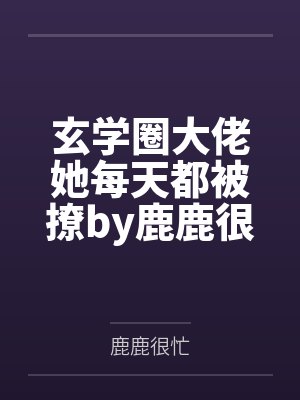 玄学圈大佬她每天都被撩by鹿鹿很忙未删减版
