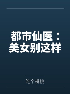 都市仙医:美女别这样 都市仙医:美女别这样