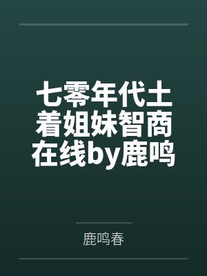 七零年代土着姐妹智商在线by鹿鸣春