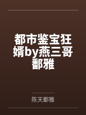 都市鉴宝狂婿by燕三哥鄱雅