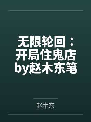 无限轮回：开局住鬼店by赵木东笔趣阁无弹窗